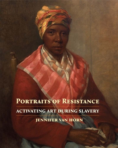 Portraits of Resistance: Activating Art During Slavery.