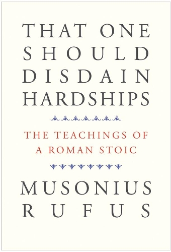That One Should Disdain Hardships: The Teachings of a Roman Stoic.
