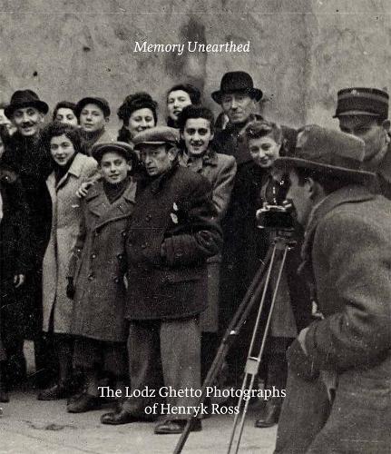 Memory Unearthed: The Lodz Ghetto Photographs of Henryk Ross.