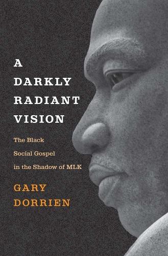 A Darkly Radiant Vision: The Black Social Gospel in the Shadow of MLK.