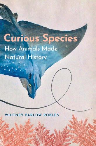 Curious Species: How Animals Made Natural History.