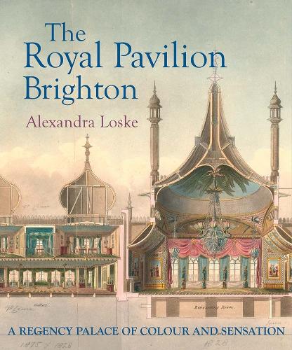 The Royal Pavilion Brighton: A Regency Palace of Colour and Sensation.