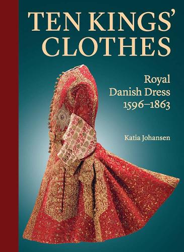 Ten Kings' Clothes: Royal Danish Dress, 1596-1863.