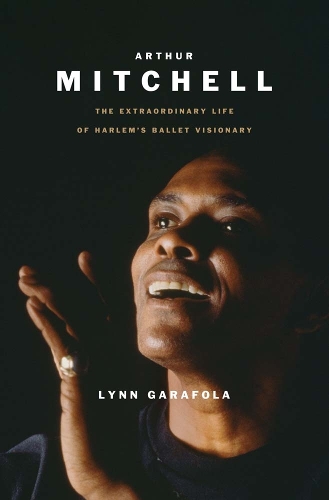 Arthur Mitchell: The Extraordinary Life of Harlem's Ballet Visionary.