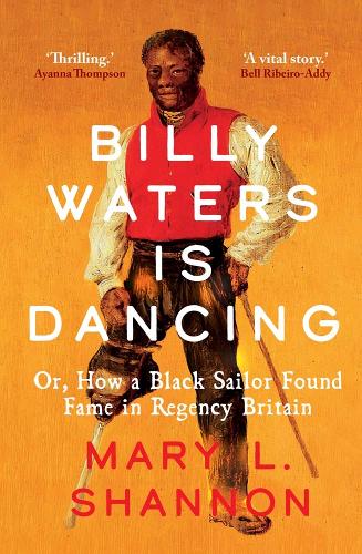 Billy Waters is Dancing: Or, How a Black Sailor Found Fame in Regency Britain.
