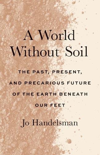 A World Without Soil: The Past, Present, and Precarious Future of the Earth Beneath Our Feet.