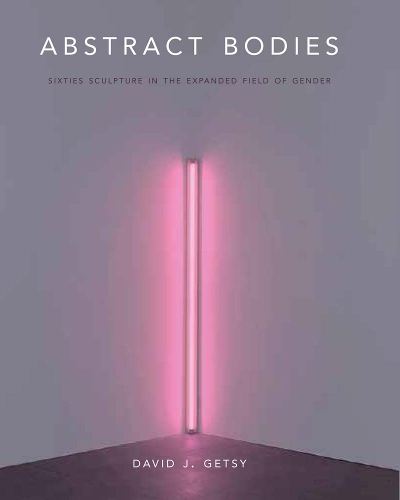 Abstract Bodies: Sixties Sculpture in the Expanded Field of Gender.