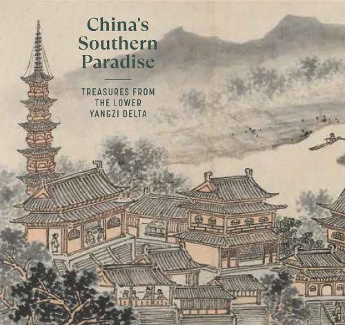 China's Southern Paradise: Treasures from the Lower Yangzi Delta.