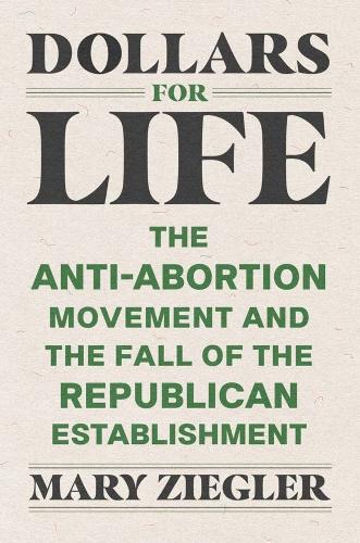 Dollars for Life: The Anti-Abortion Movement and the Fall of the Republican Establishment.