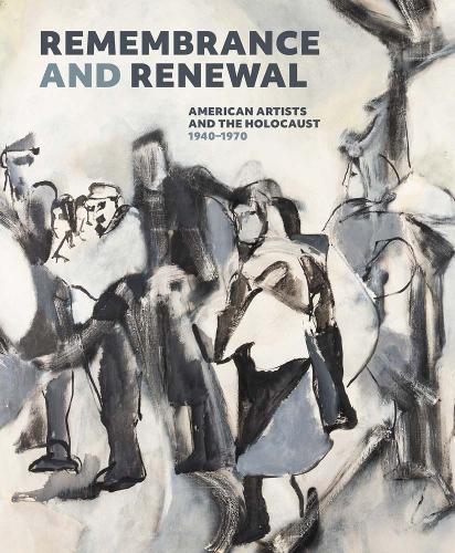 Remembrance and Renewal: American Artists and the Holocaust, 1940-1970.