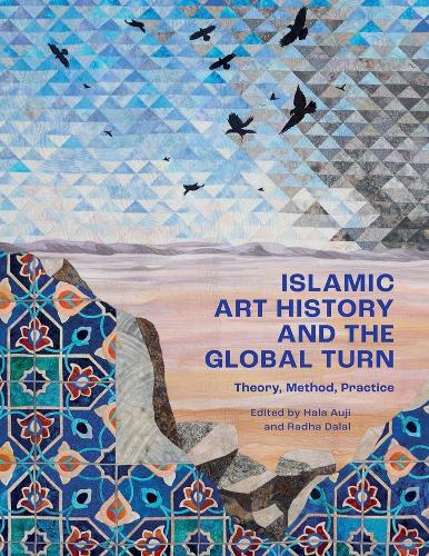 Islamic Art History and the Global Turn: Theory, Method, Practice.
