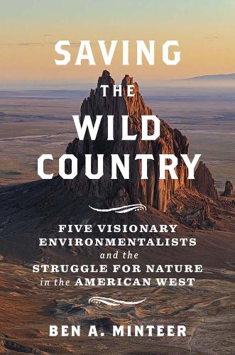 Saving the Wild Country: Five Visionary Environmentalists and the Struggle for Nature in the American West.