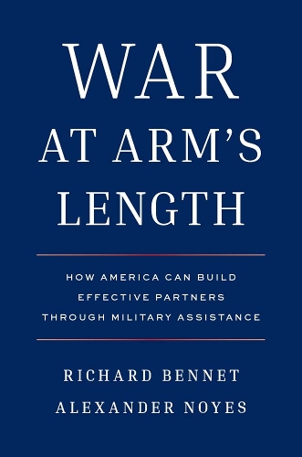War at Arm's Length: How America Can Build Effective Partners Through Military Assistance.