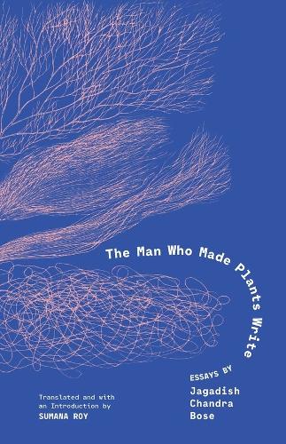 The Man Who Made Plants Write: Essays by Jagadish Chandra Bose.