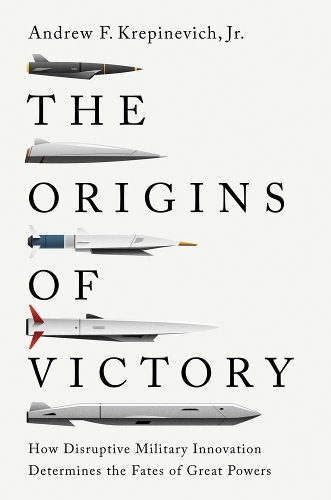 The Origins of Victory: How Disruptive Military Innovation Determines the Fates of Great Powers.