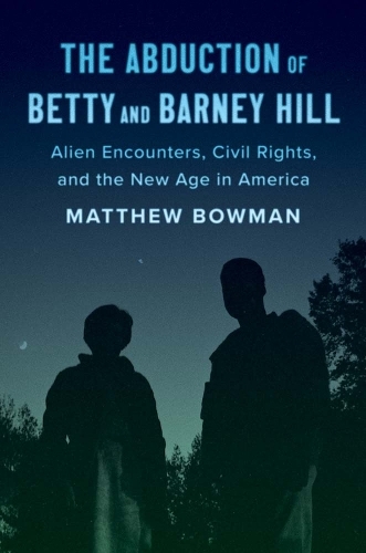 The Abduction of Betty and Barney Hill: Alien Encounters, Civil Rights, and the New Age in America.