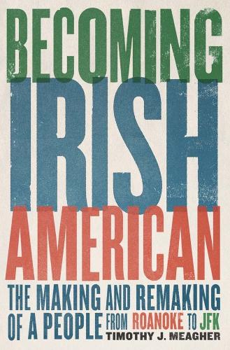 Becoming Irish American: The Making and Remaking of a People from Roanoke to JFK.