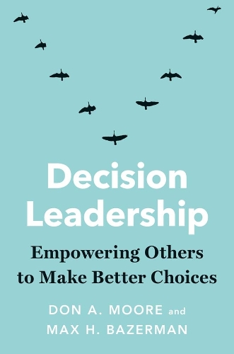 Decision Leadership: Empowering Others to Make Better Choices.