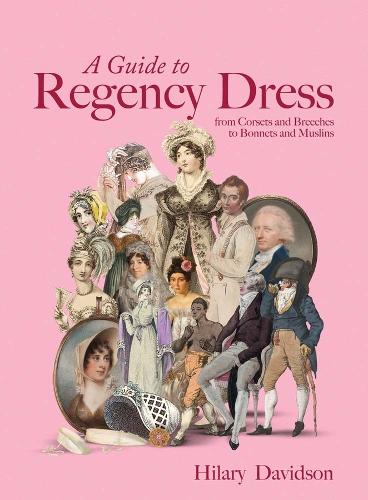 A Guide to Regency Dress: from Corsets and Breeches to Bonnets and Muslins.
