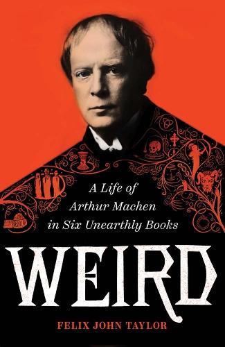 Weird: A Life of Arthur Machen in Six Unearthly Books.