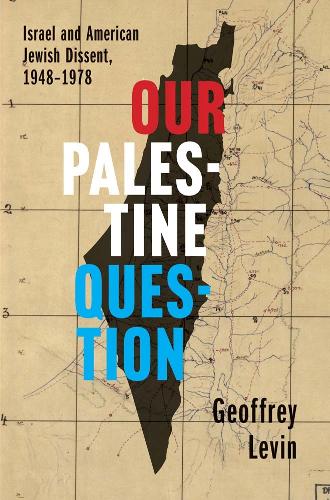 Our Palestine Question: Israel and American Jewish Dissent, 1948-1978.