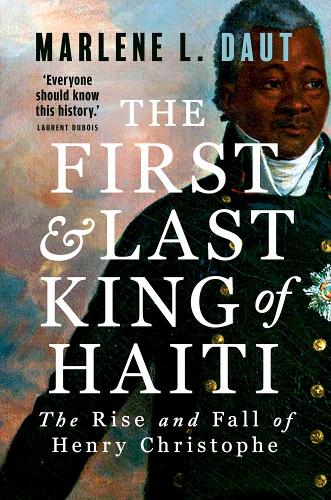 The First and Last King of Haiti: The Rise and Fall of Henry Christophe.