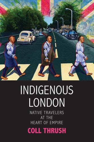 Indigenous London: Native Travelers at the Heart of Empire.