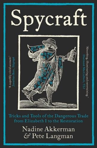 Spycraft: Tricks and Tools of the Dangerous Trade from Elizabeth I to the Restoration.