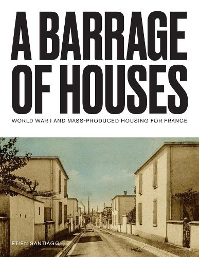 A Barrage of Houses: World War I and Mass-Produced Housing for France.