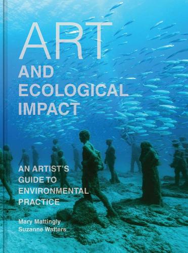 Art and Ecological Impact: An Artist's Guide to Environmental Practice.