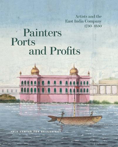 Painters, Ports, and Profits: Artists and the East India Company, 1750-1850.