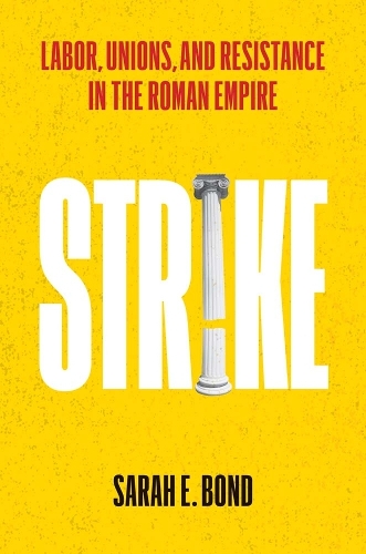 Strike: Labor, Unions, and Resistance in the Roman Empire.
