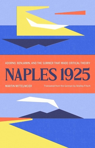 Naples 1925: Adorno, Benjamin, and the Summer That Made Critical Theory.