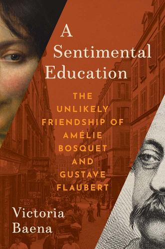 A Sentimental Education: The Unlikely Friendship of Amelie Bosquet and Gustave Flaubert.