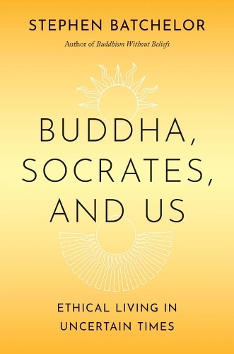 Buddha, Socrates, and Us: Ethical Living in Uncertain Times.