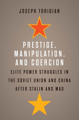 Prestige, Manipulation, and Coercion: Elite Power Struggles in the Soviet Union and China after Stalin and Mao.