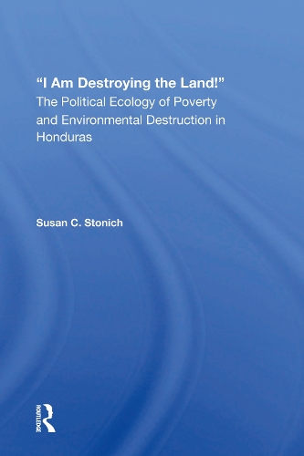I Am Destroying The Land!: The Political Ecology Of Poverty And Environmental Destruction In Honduras.