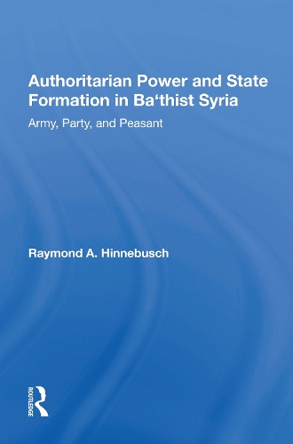 Authoritarian Power And State Formation In Ba`thist Syria: Army, Party, And Peasant.