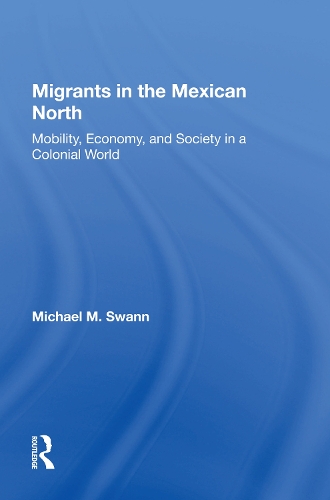 Migrants In The Mexican North: Mobility, Economy And Society In A Colonial World.