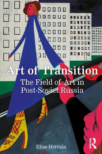 Art of Transition: The Field of Art in Post-Soviet Russia.