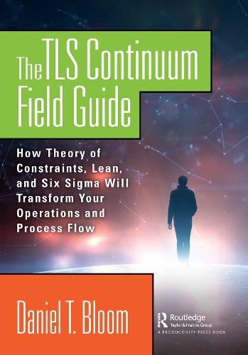 The TLS Continuum Field Guide: How Theory of Constraints, Lean, and Six Sigma Will Transform Your Operations and Process Flow.