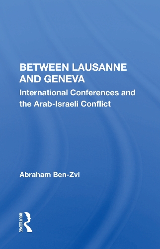Between Lausanne and Geneva: International Conferences and the Arab-Israeli Conflict.