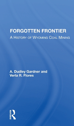 Forgotten Frontier: A History Of Wyoming Coal Mining.