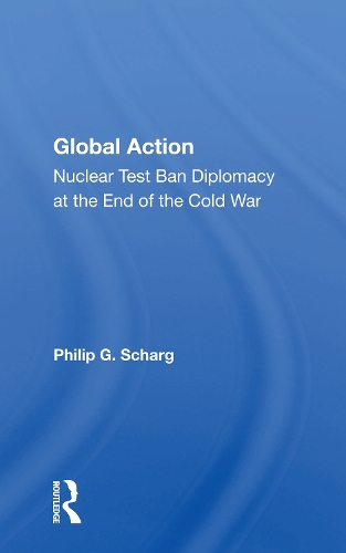 Global Action: Nuclear Test Ban Diplomacy at the End of the Cold War.