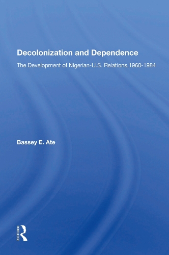 Decolonization And Dependence: The Development Of Nigerian-u.s. Relations, 1960-1984.