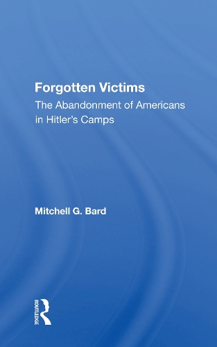 Forgotten Victims: The Abandonment Of Americans In Hitler's Camps.