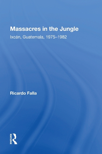 Massacres In The Jungle: Ixcan, Guatemala, 1975-1982.