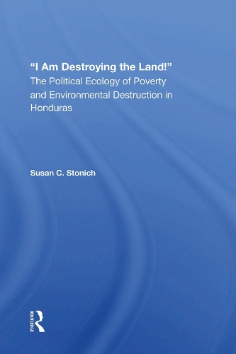 I Am Destroying The Land!: The Political Ecology Of Poverty And Environmental Destruction In Honduras.