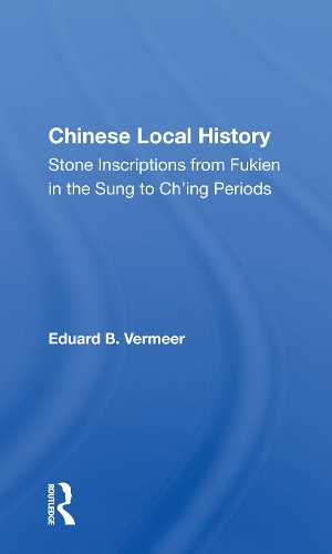 Chinese Local History: Stone Inscriptions From Fukien In The Sung To Ch'ing Periods.