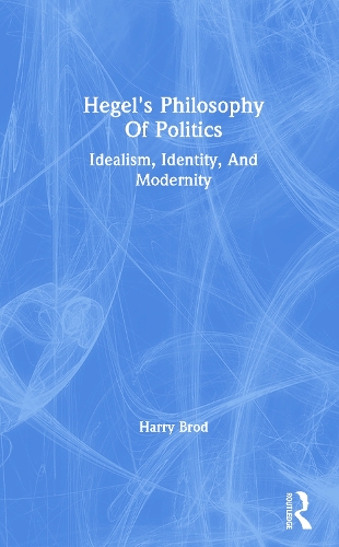 Hegel's Philosophy Of Politics: Idealism, Identity, And Modernity.
